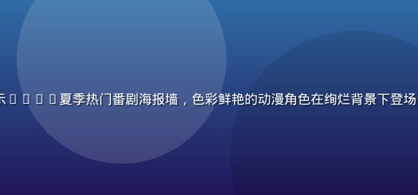 91动漫平台首页展示2026夏季热门番剧海报墙，色彩鲜艳的动漫角色在绚烂背景下登场，充满二次元追番氛围