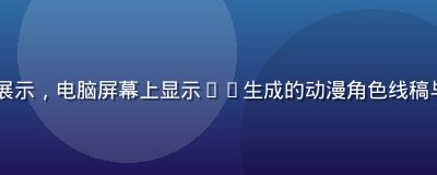 AI辅助动漫制作技术展示，电脑屏幕上显示AI生成的动漫角色线稿与着色效果，科技感十足